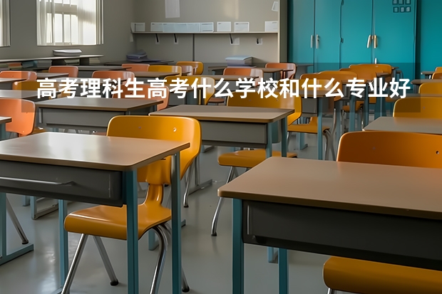 高考理科生高考什么学校和什么专业好