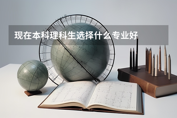 现在本科理科生选择什么专业好