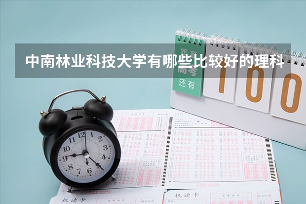 中南林业科技大学有哪些比较好的理科专业？