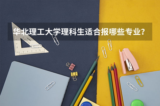 华北理工大学理科生适合报哪些专业？