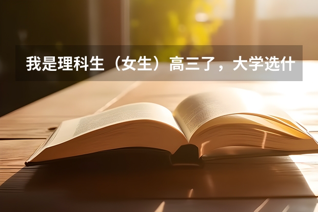 我是理科生（女生）高三了，大学选什么专业好