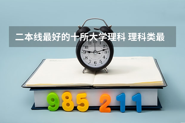 二本线最好的十所大学理科 理科类最好的二本大学