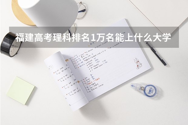 福建高考理科排名1万名能上什么大学