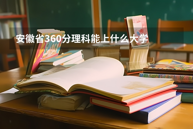 安徽省360分理科能上什么大学