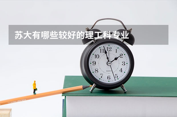 苏大有哪些较好的理工科专业