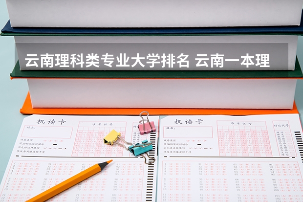 云南理科类专业大学排名 云南一本理科大学名单及一本理科分数线排名