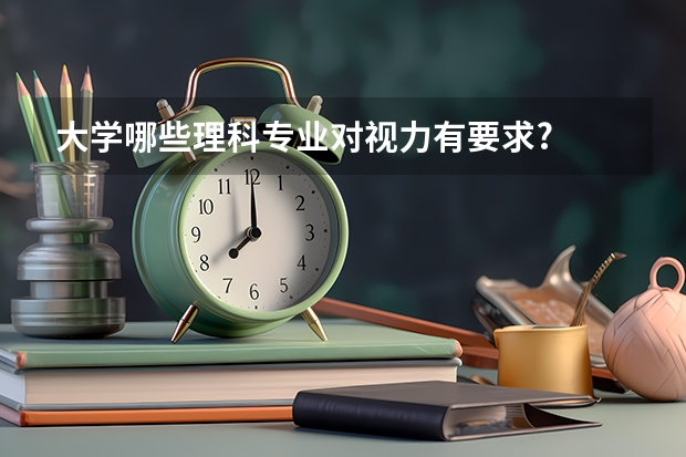 大学哪些理科专业对视力有要求?