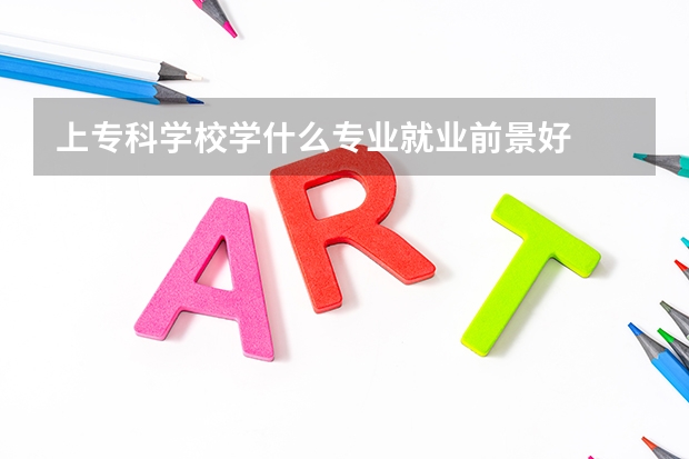 上专科学校学什么专业就业前景好