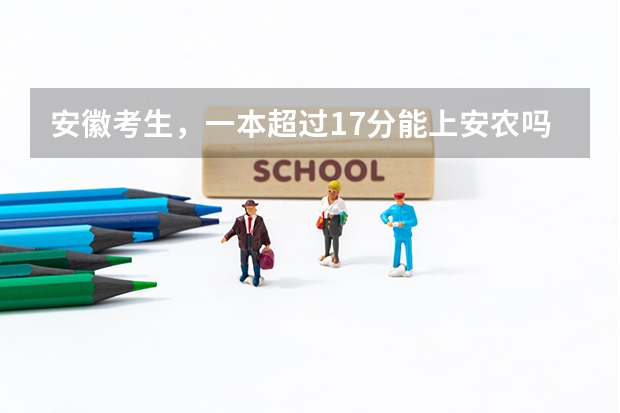 安徽考生，一本超过17分能上安农吗
