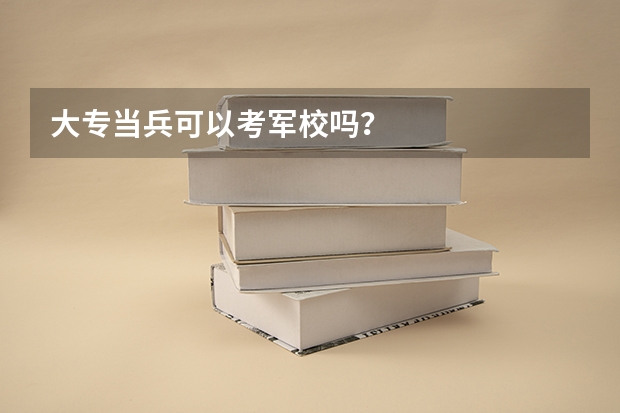 大专当兵可以考军校吗？
