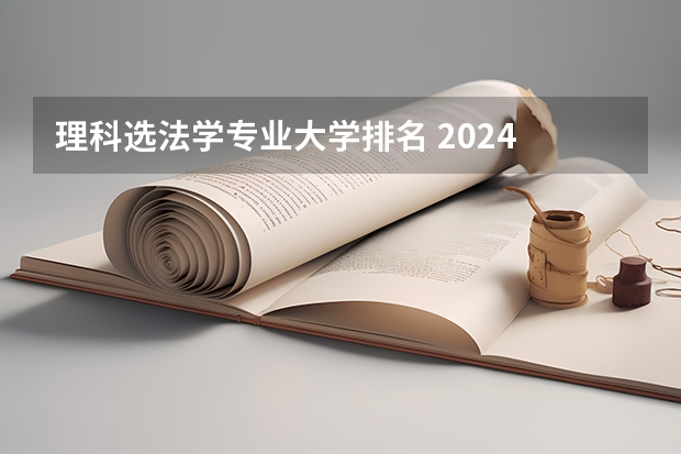 理科选法学专业大学排名 2024 软科中国大学法学专业排名公布｜看看法学院的第一梯队都有谁