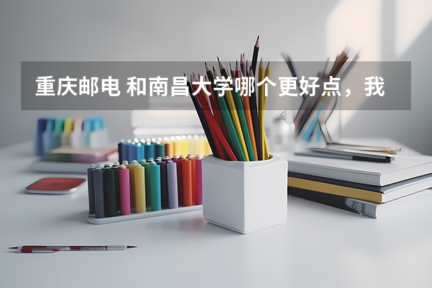 重庆邮电 和南昌大学哪个更好点,我是理科生,从师资和硬件设施,学风角度比较下,谢了