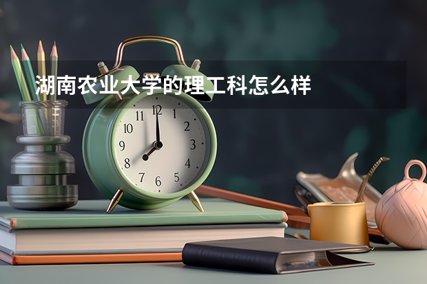 湖南农业大学的理工科怎么样