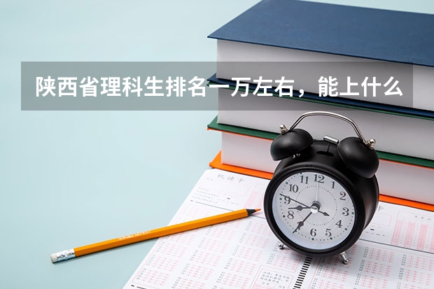 陕西省理科生排名一万左右，能上什么学校？