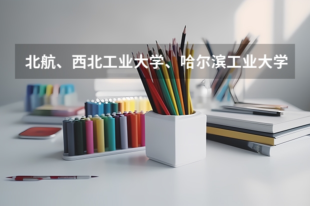 北航、西北工业大学、哈尔滨工业大学、北京理工哪个更牛,我是理科生,想学航空航天专业