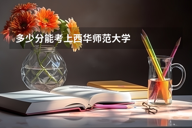 多少分能考上西华师范大学