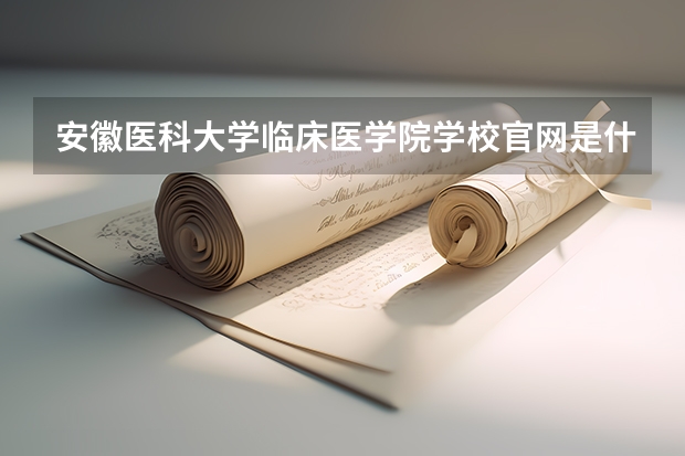 安徽医科大学临床医学院学校官网是什么 安徽医科大学临床医学院情况介绍