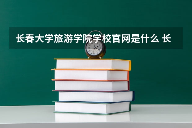 长春大学旅游学院学校官网是什么 长春大学旅游学院情况介绍