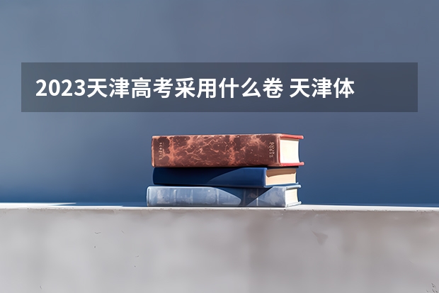 2023天津高考采用什么卷 天津体育学院录取分数线2022是多少分