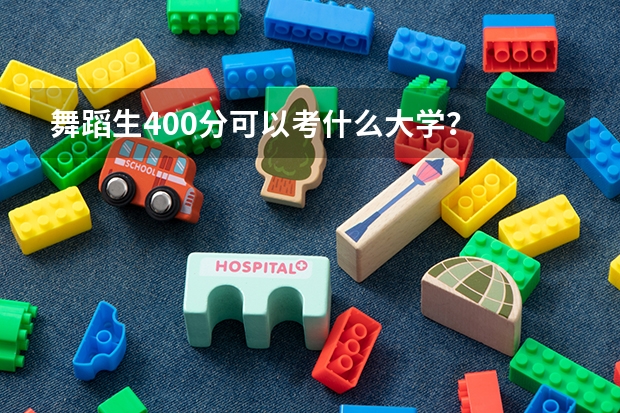 舞蹈生400分可以考什么大学？
