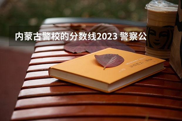 内蒙古警校的分数线2023 警察公安类大学分数线