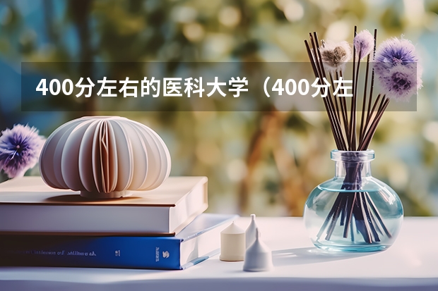 400分左右的医科大学（400分左右的医科大学有哪些）