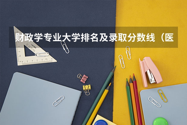 财政学专业大学排名及录取分数线（医学类专业大学排名及分数线）
