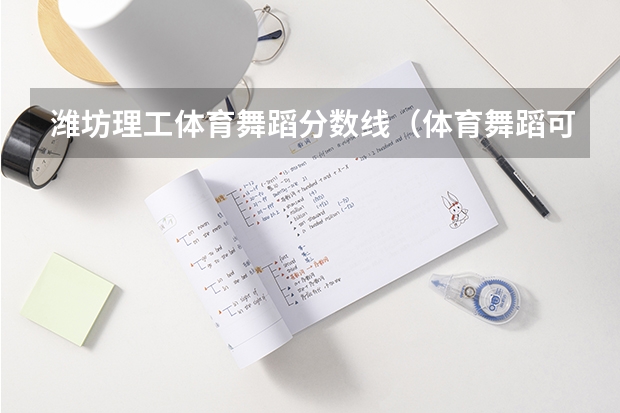潍坊理工体育舞蹈分数线（体育舞蹈可以考的大学）