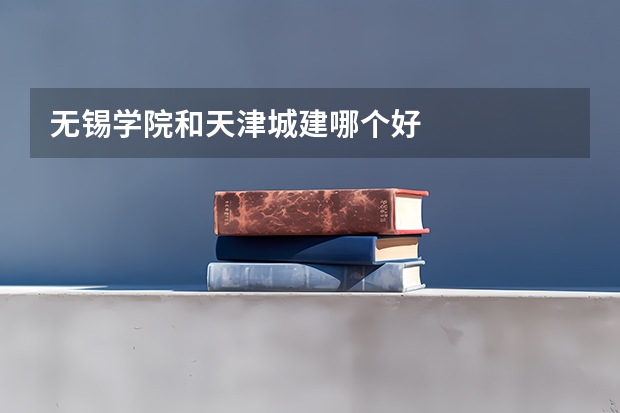 无锡学院和天津城建哪个好