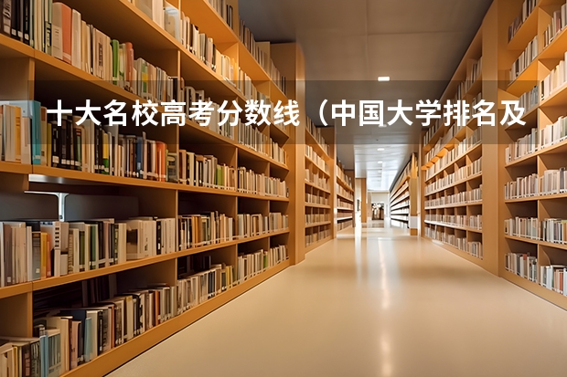 十大名校高考分数线（中国大学排名及录取分数线）