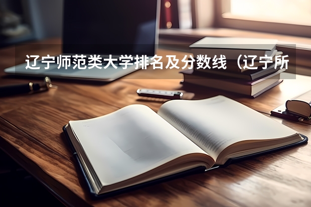 辽宁师范类大学排名及分数线（辽宁所有大学录取分数线2022）