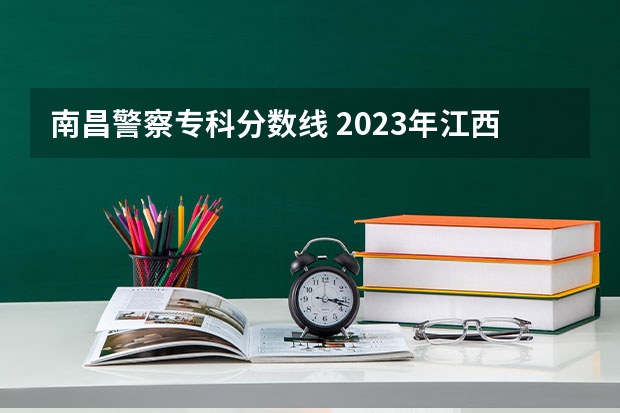 南昌警察专科分数线 2023年江西警察学院分数线