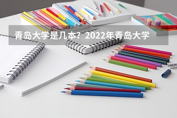 青岛大学是几本？2022年青岛大学各专业录取分数线是什么？