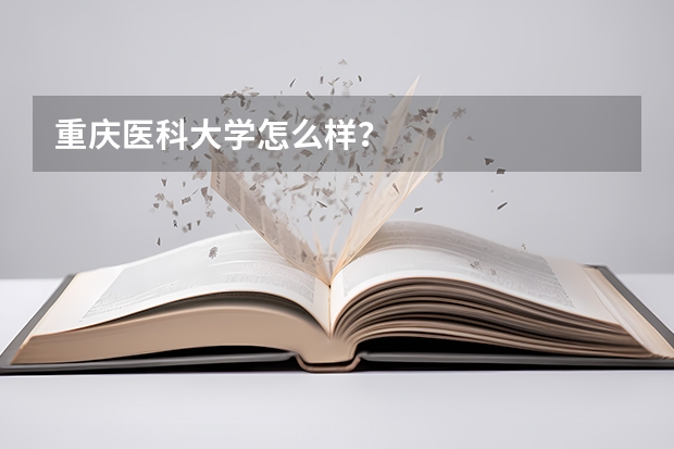 重庆医科大学怎么样？