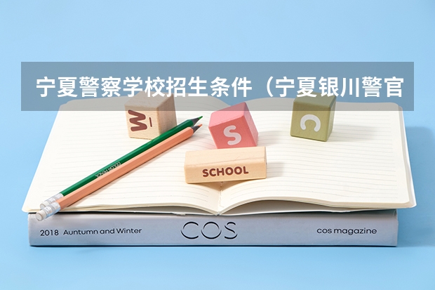 宁夏警察学校招生条件（宁夏银川警官学院中专分数线）