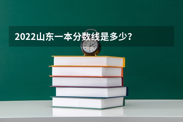 2022山东一本分数线是多少？