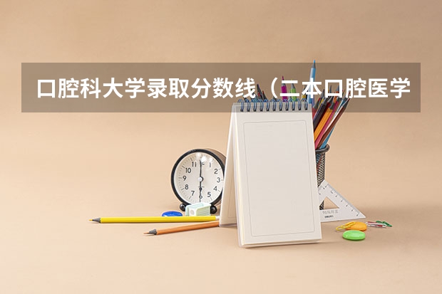 口腔科大学录取分数线（二本口腔医学院校排名以及分数线）