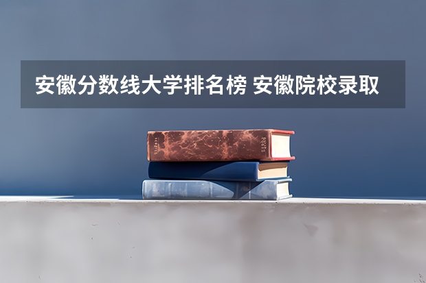 安徽分数线大学排名榜 安徽院校录取分数线排行