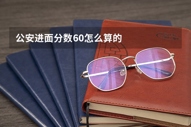 公安进面分数60怎么算的