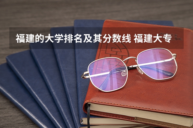 福建的大学排名及其分数线 福建大专学校排名2022最新排名及分数线