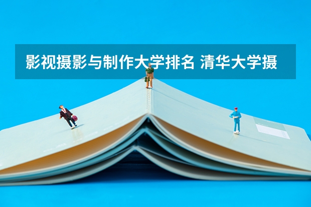 影视摄影与制作大学排名 清华大学摄影专业录取分数线