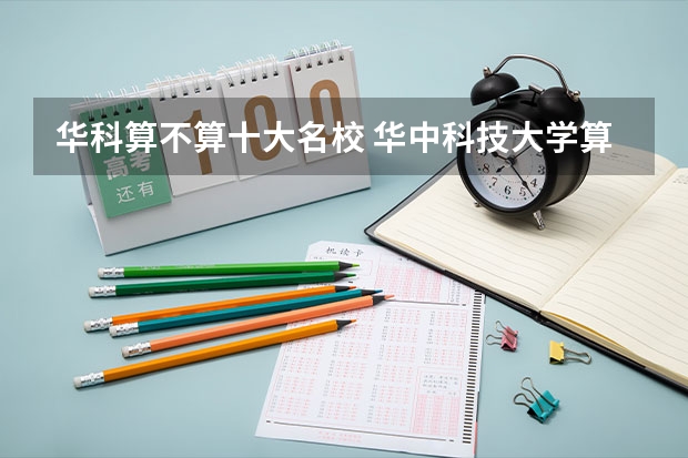 华科算不算十大名校 华中科技大学算名校吗?