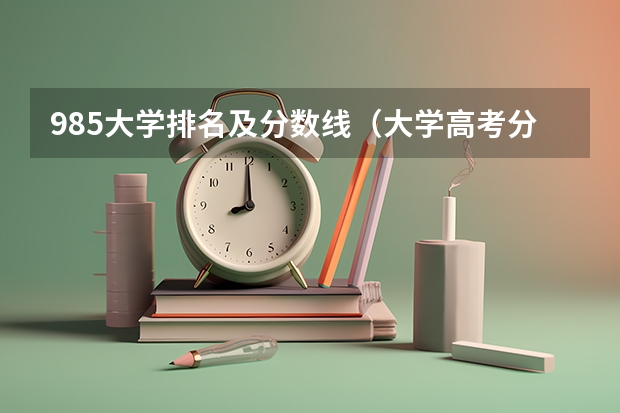 985大学排名及分数线（大学高考分数线排名）