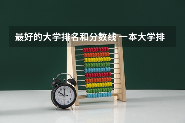 最好的大学排名和分数线 一本大学排名及分数线