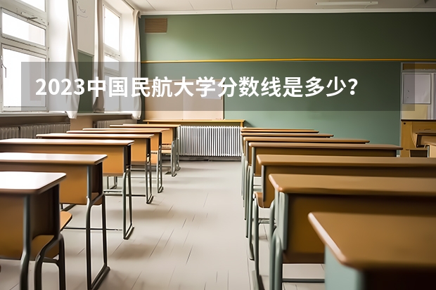 2023中国民航大学分数线是多少？