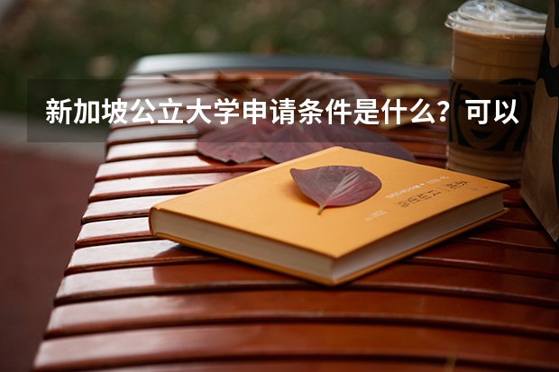 新加坡公立大学申请条件是什么？可以介绍一下新加坡的公立大学吗？