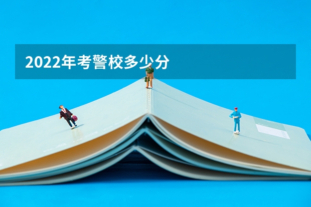 2022年考警校多少分