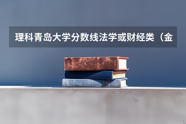 理科青岛大学分数线·法学或财经类·（金融学专业大学排名）