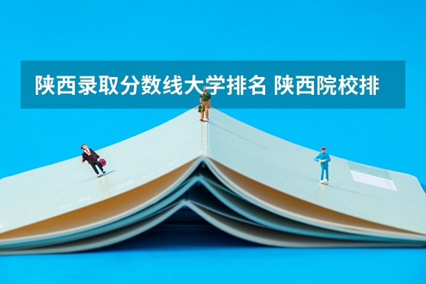 陕西录取分数线大学排名 陕西院校排名及分数线
