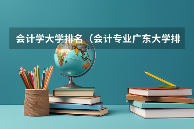 会计学大学排名（会计专业广东大学排名）
